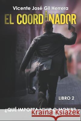 El Coordinador Libro 2: ¿Qué importa vivir o morir? Gil Herrera, Vicente José 9798362221096