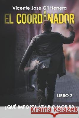 El Coordinador Libro 2: ¿Qué importa vivir o morir? Gil Herrera, Vicente José 9798362221096