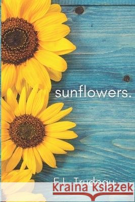 Sunflowers. F L Trudeau   9798362240554 Independently Published