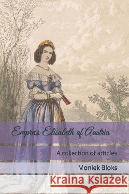 Empress Elisabeth of Austria: A collection of articles Moniek Bloks   9798362291563 Independently Published