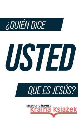 ¿Quién Dice Usted Que Es Jesús? Marcel Sanchez 9798362351298