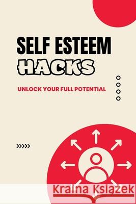 Self Esteem Hacks: Unlock Your Full Potential Sarah Harris   9798362381899