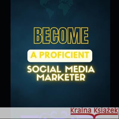 Become a proficient social media marketer Iji Favour Onda Godwin  9798362401108 Independently Published