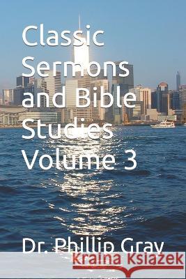 Classic Sermons and Bible Studies Volume 3 Phillip Gray 9798362596712