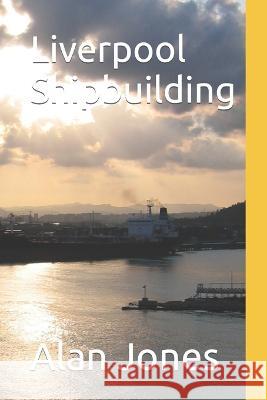 Liverpool Shipbuilding Alan Jones 9798362712631