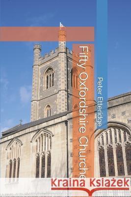 Fifty Oxfordshire Churches Peter Etteridge   9798362714673 Independently Published