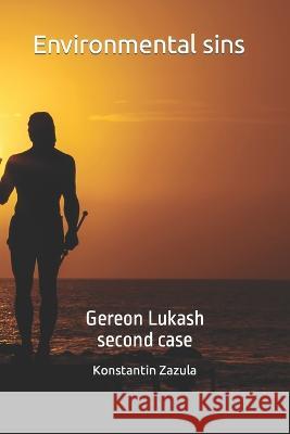 Environmental sins: Gereon Lukash - Second case Konstantin Zazula 9798362764005
