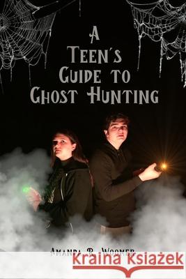 A Teen's Guide to Ghost Hunting Amanda R Woomer 9798362776718