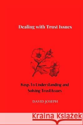Dealing with Trust Issues: Keys To Understanding and Solving Trust Issues David Joseph 9798362877279