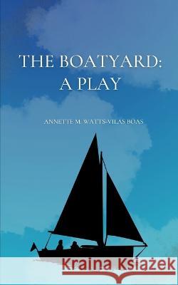 The Boatyard: A Play Annette M Watts-Vilas Boas   9798362912604 Independently Published