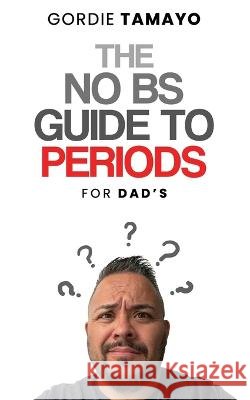 The No BS Guide to Periods: For Dads Tamayo, Gordie 9798362932107 Independently Published