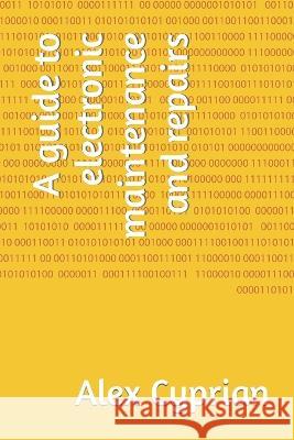 A guide to electronic maintenance and repairs Alex Cyprian 9798362938321