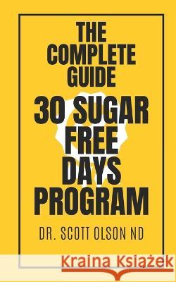 Complete Guide to 30 Sugar Free Days Dr Scott Olson Nd 9798362938789