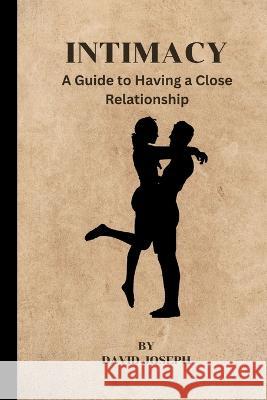 Intimacy: A Guide to Having a Close Relationship David Joseph 9798362949563