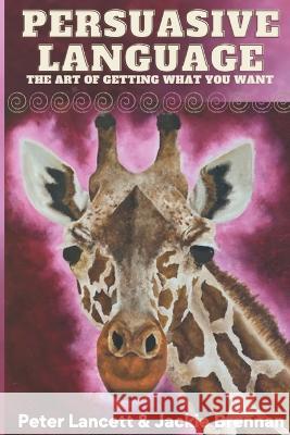Persuasive Language: The Art of Getting What You Want Jackie Brennan, Peter Lancett 9798363025471