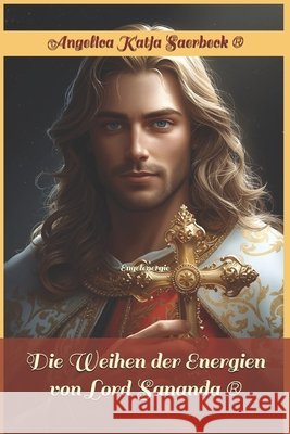 Die Weihen der Energien von Lord Sananda (R): Engelenergie Angelica Katja Saerbeck   9798363068607 Independently Published