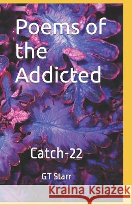 Poems of the Addicted: Catch-22 Gt Starr 9798363211911 Independently Published