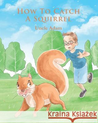 How To Catch A Squirrel Uncle Adam   9798363236167 Independently Published