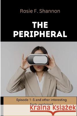 The peripheral: Episode 1-5 and other interesting facts explained Rosie F Shannon 9798363274305 Independently Published