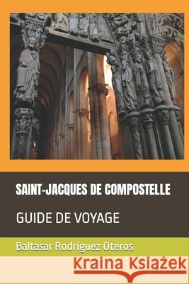 Saint-Jacques de Compostelle: Guide de Voyage Baltasar Rodríguez Oteros 9798363275197