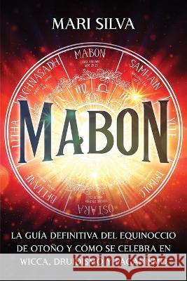 Mabon: La guía definitiva del equinoccio de otoño y cómo se celebra en wicca, druidismo y paganismo Mari Silva 9798363316036 Independently Published