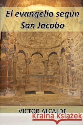 El evangelio segun san Jacobo Victor Alcalde Lapiedra   9798363745768 Independently Published