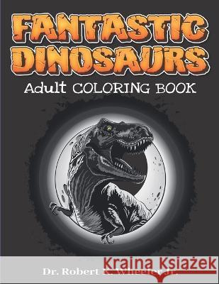 Fantastic Dinosaurs: Adult Coloring Book Robert K Wheeler, Jr   9798363760228 Independently Published