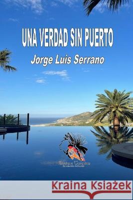 Una Verdad Sin Puerto Jorge Luis Serrano 9798363770258