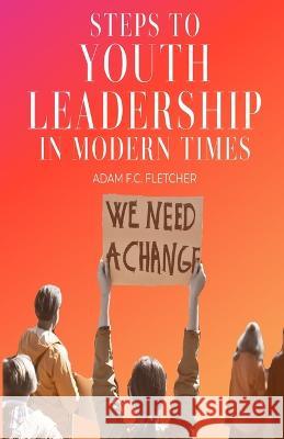 Steps to Youth Leadership in Modern Times Adam F C Fletcher 9798363787553 Independently Published
