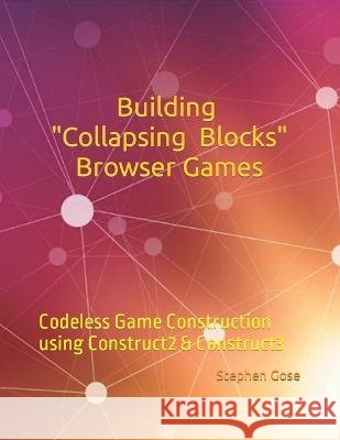 Building Collapsing Blocks Browser Games: Codeless Game Construction using Construct2 & Construct3 Stephen Gose 9798363787720
