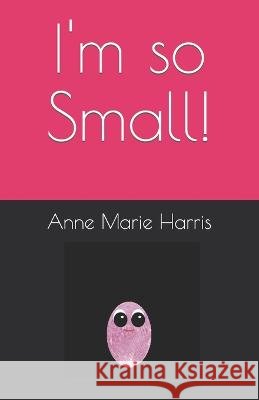I'm so Small! Anne Marie J Harris 9798363792304