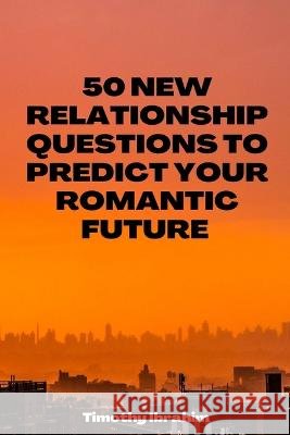 50 new relationship questions to predict your romantic future Timothy Ibrahim 9798363796838