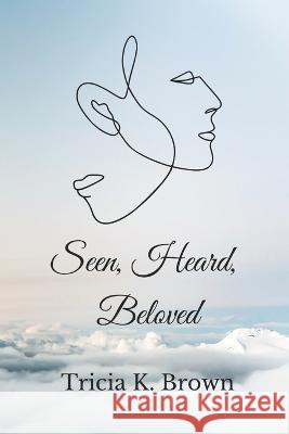 Seen, Heard, Beloved Tricia K Brown   9798363805622