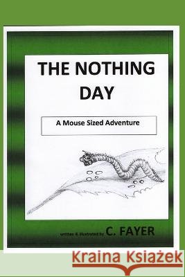 The Nothing Day: a Mouse Sized Adventure C Fayer, C Fayer 9798363832901 Independently Published