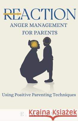 ReAction: Anger Management for Parents: Using Positive Parenting Techniques E Avital 9798363930102 Independently Published