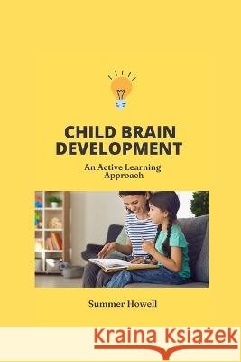 Child Brain Development: An active learning approach Summer Howell 9798363939549