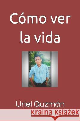 Cómo ver la vida Uriel Guzmán 9798363992353