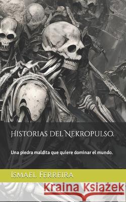 Historias del Nekropulso.: Una piedra maldita que quiere dominar el mundo. Ismael Ferreira Palomo 9798364059963 Independently Published