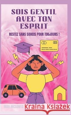 Soyez Gentil Avec Votre Esprit: Restez Sans Soucis Pour Toujours ! Max McSonya 9798364071255 Independently Published