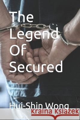 The Legend Of Secured Hui-Shin Wong 9798364088819 Independently Published