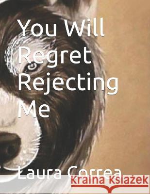 You Will Regret Rejecting Me Laura Correa 9798364132772