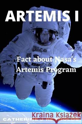 Artemis I: Fact about Nasa's Artemis Program Catherine J Reynolds 9798364148513