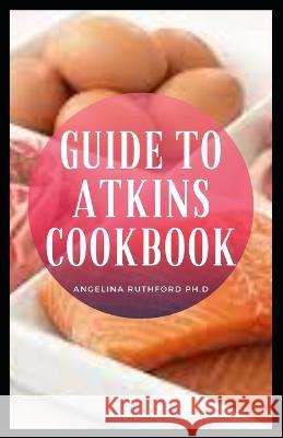 Guide to Atkins Cookbook Angelina Ruthford Ph D 9798364242686 Independently Published