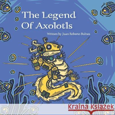 The Legend Of Axolotls Juan Roberto Bulnes   9798364257932