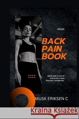 Back Pain Book: BACK pain is one of humanity's most frequent complaints. Musk Eriksen C 9798364274847 Independently Published