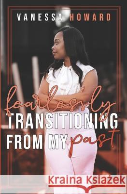 Fearlessly Transitioning From My Past Vanessa Howard   9798364292308