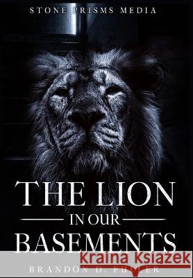 The Lion In Our Basements Brandon D Fuller, Stone Prisms Media LLC 9798364333834 Independently Published