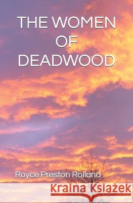The Women of Deadwood Royce Preston Rolland 9798364373380 Independently Published