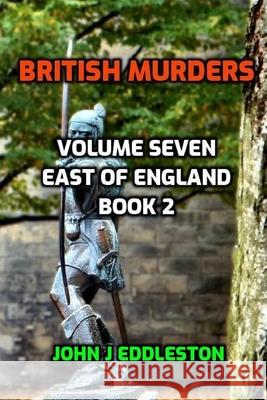 British Murders - Volume Seven: East of England Book Two John J Eddleston   9798364405784