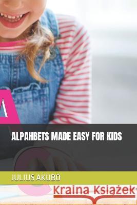 Alpahbets Made Easy for Kids Julius Akubo 9798364410351 Independently Published